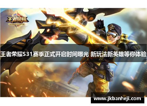 王者荣耀S31赛季正式开启时间曝光 新玩法新英雄等你体验