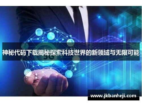 神秘代码下载揭秘探索科技世界的新领域与无限可能 神秘代码下载揭秘探索科技世界的新领域与无限可能