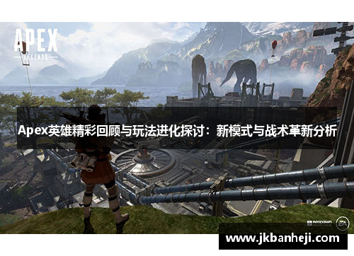 Apex英雄精彩回顾与玩法进化探讨：新模式与战术革新分析
