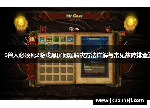 《兽人必须死2游戏黑屏问题解决方法详解与常见故障排查》 《兽人必须死2游戏黑屏问题解决方法详解与常见故障排查》