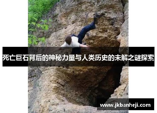 死亡巨石背后的神秘力量与人类历史的未解之谜探索